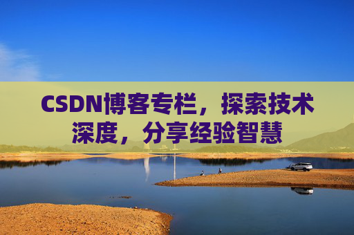 CSDN博客专栏，探索技术深度，分享经验智慧